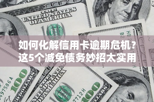 北京如何化解信用卡逾期危机？这5个减免债务妙招太实用