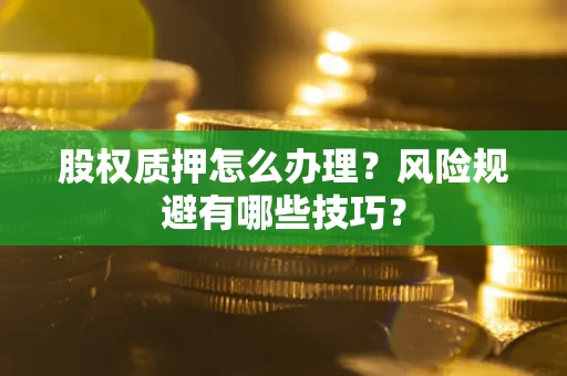 北京股权质押怎么办理？风险规避有哪些技巧？