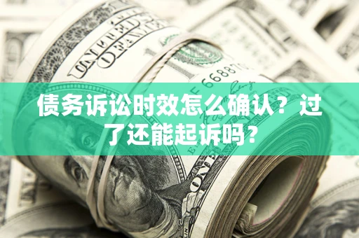 北京债务诉讼时效怎么确认？过了还能起诉吗？