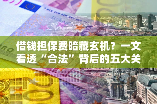 北京借钱担保费暗藏玄机？一文看透“合法”背后的五大关键陷阱