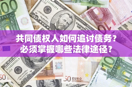 北京共同债权人如何追讨债务？必须掌握哪些法律途径？