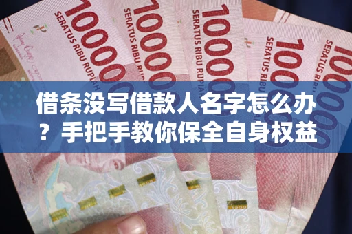 北京借条没写借款人名字怎么办？手把手教你保全自身权益