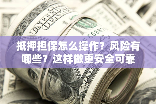 北京抵押担保怎么操作？风险有哪些？这样做更安全可靠
