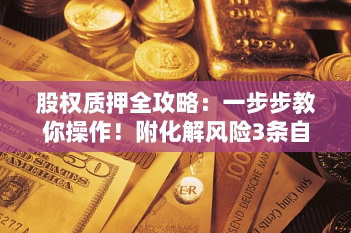 北京股权质押全攻略：一步步教你操作！附化解风险3条自救法则