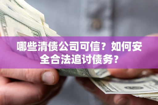 北京哪些清债公司可信？如何安全合法追讨债务？