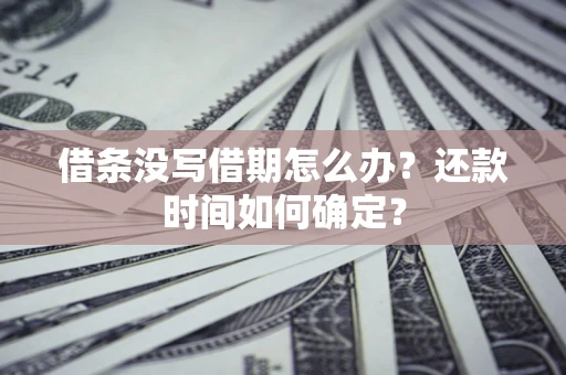 北京借条没写借期怎么办？还款时间如何确定？