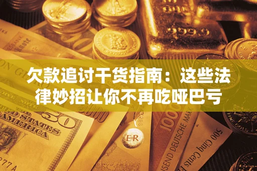 北京欠款追讨干货指南：这些法律妙招让你不再吃哑巴亏