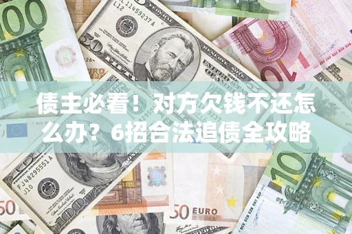 北京债主必看！对方欠钱不还怎么办？6招合法追债全攻略