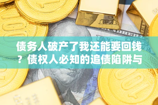 北京债务人破产了我还能要回钱？债权人必知的追债陷阱与破局之道