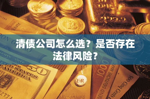 北京清债公司怎么选？是否存在法律风险？