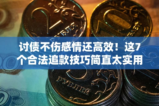 北京讨债不伤感情还高效！这7个合法追款技巧简直太实用
