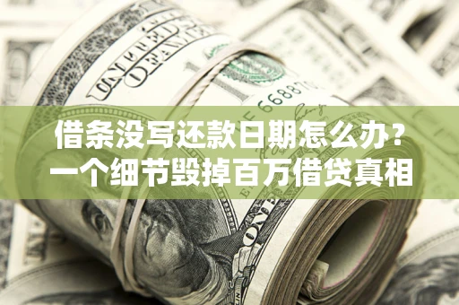 北京借条没写还款日期怎么办？一个细节毁掉百万借贷真相