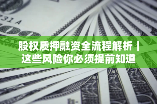 北京股权质押融资全流程解析｜这些风险你必须提前知道