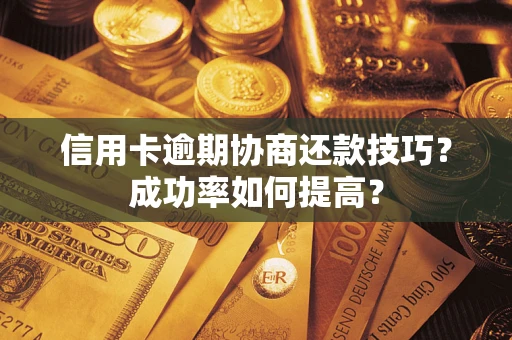 北京信用卡逾期协商还款技巧？成功率如何提高？