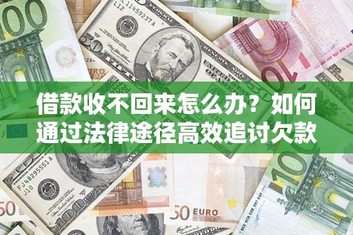 北京借款收不回来怎么办？如何通过法律途径高效追讨欠款？