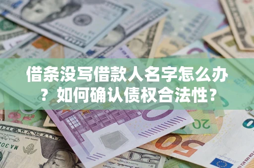 北京借条没写借款人名字怎么办？如何确认债权合法性？