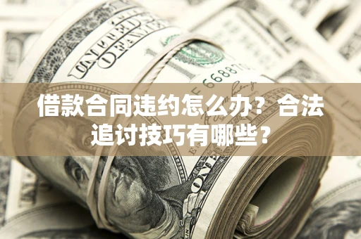 北京借款合同违约怎么办？合法追讨技巧有哪些？