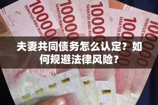 北京夫妻共同债务怎么认定？如何规避法律风险？