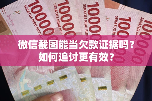 北京微信截图能当欠款证据吗？如何追讨更有效？