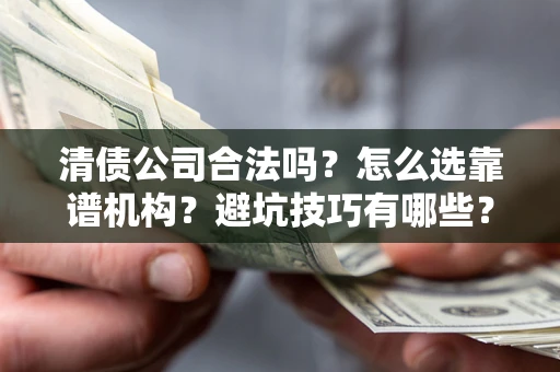 北京清债公司合法吗？怎么选靠谱机构？避坑技巧有哪些？
