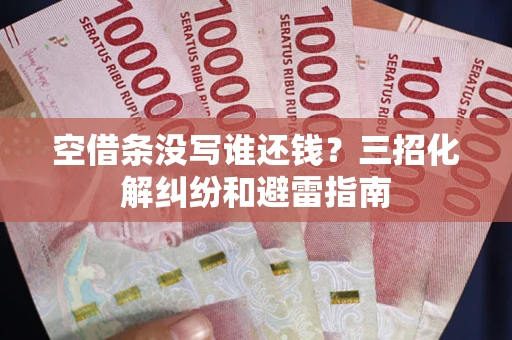 北京空借条没写谁还钱？三招化解纠纷和避雷指南