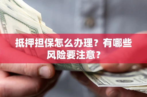 北京抵押担保怎么办理？有哪些风险要注意？