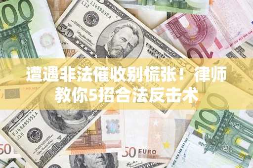 北京遭遇非法催收别慌张！律师教你5招合法反击术
