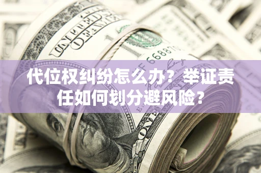 北京代位权纠纷怎么办？举证责任如何划分避风险？