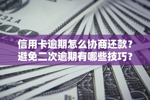 北京信用卡逾期怎么协商还款？避免二次逾期有哪些技巧？