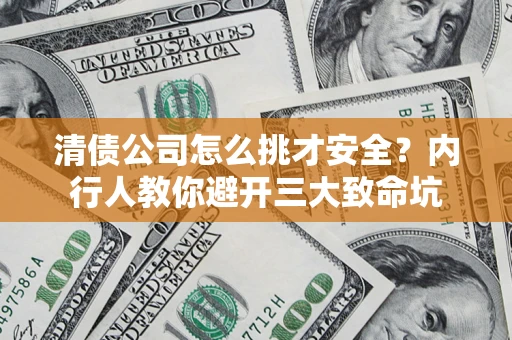 北京清债公司怎么挑才安全？内行人教你避开三大致命坑