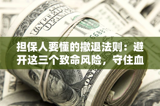 北京担保人要懂的撤退法则：避开这三个致命风险，守住血汗钱
