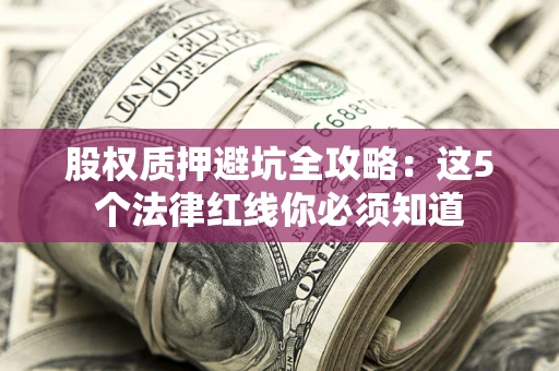 北京股权质押避坑全攻略：这5个法律红线你必须知道