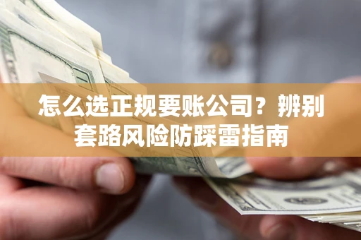 北京怎么选正规要账公司？辨别套路风险防踩雷指南