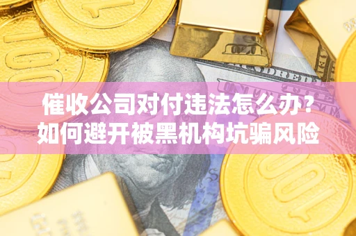 北京催收公司对付违法怎么办？如何避开被黑机构坑骗风险