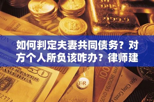北京如何判定夫妻共同债务？对方个人所负该咋办？律师建议