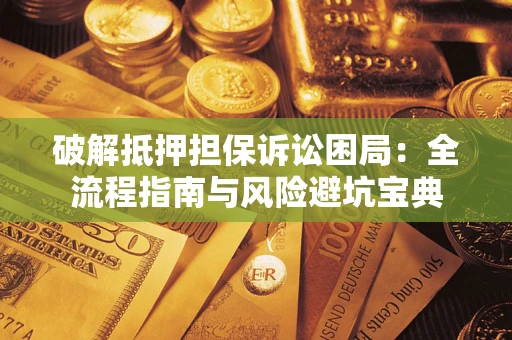 北京破解抵押担保诉讼困局:全流程指南与风险避坑宝典 北京破解抵押担保诉讼困局:全流程指南与风险避坑宝典