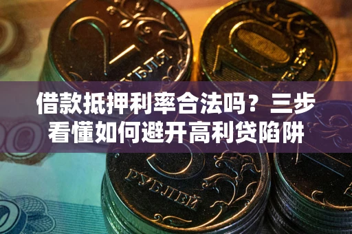 北京借款抵押利率合法吗？三步看懂如何避开高利贷陷阱
