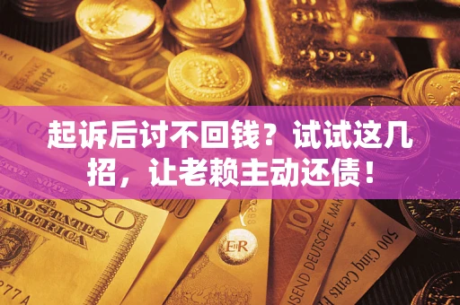 北京起诉后讨不回钱？试试这几招，让老赖主动还债！