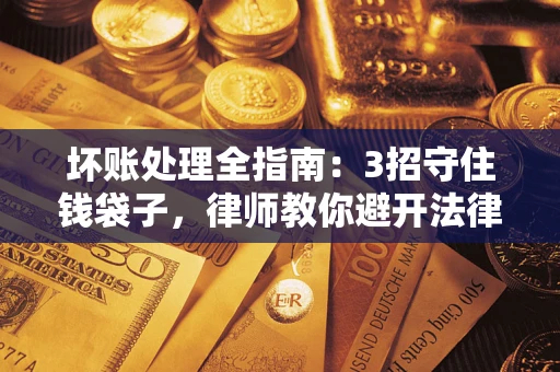 北京坏账处理全指南：3招守住钱袋子，律师教你避开法律雷区