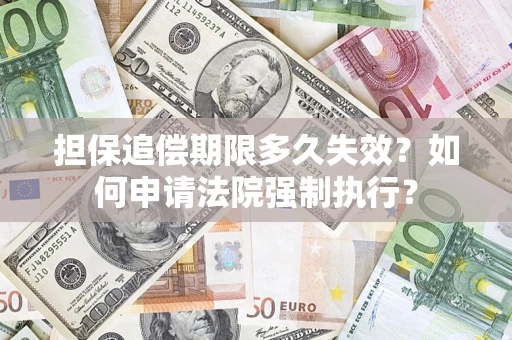 北京担保追偿期限多久失效？如何申请法院强制执行？