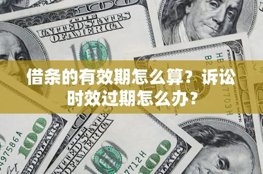 北京借条的有效期怎么算？诉讼时效过期怎么办？
