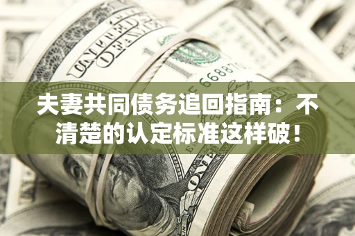 北京夫妻共同债务追回指南：不清楚的认定标准这样破！