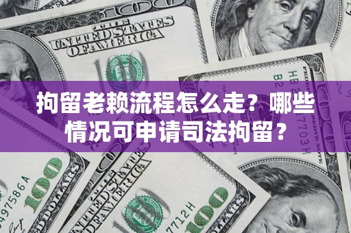 北京拘留老赖流程怎么走?哪些情况可申请司法拘留? 北京拘留老赖流程怎么走?哪些情况可申请司法拘留?