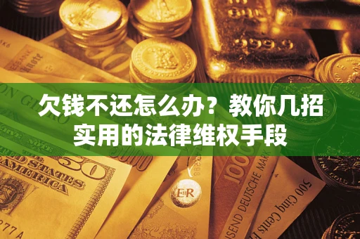 北京欠钱不还怎么办？教你几招实用的法律维权手段