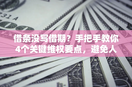 北京借条没写借期？手把手教你4个关键维权要点，避免人财两空