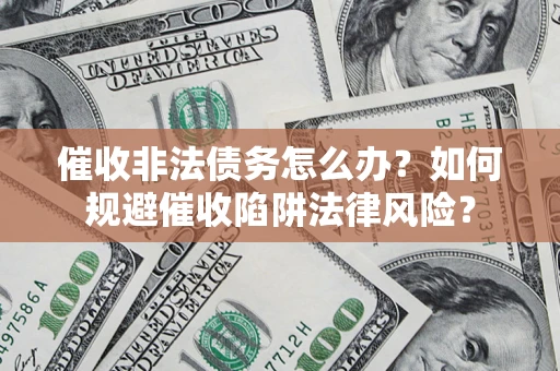 北京催收非法债务怎么办？如何规避催收陷阱法律风险？