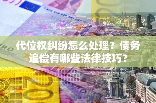 北京代位权纠纷怎么处理？债务追偿有哪些法律技巧？
