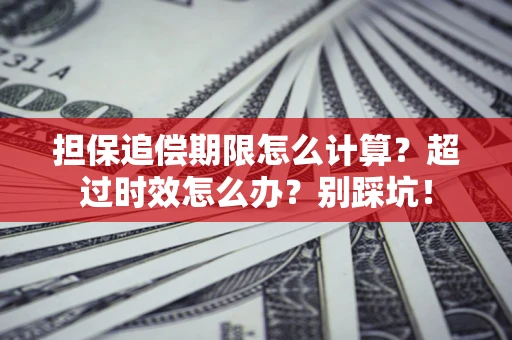 北京担保追偿期限怎么计算？超过时效怎么办？别踩坑！