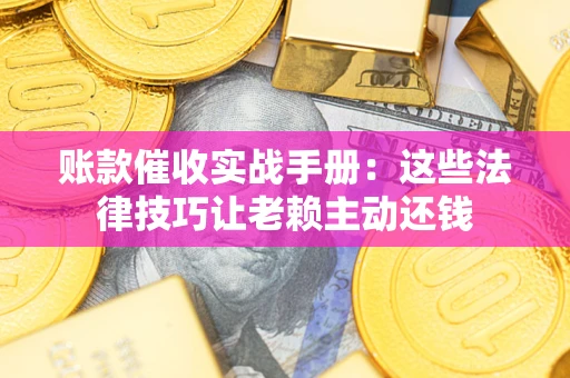 北京账款催收实战手册：这些法律技巧让老赖主动还钱