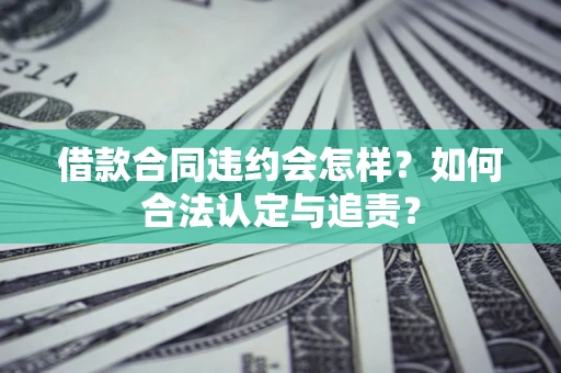 北京借款合同违约会怎样？如何合法认定与追责？
